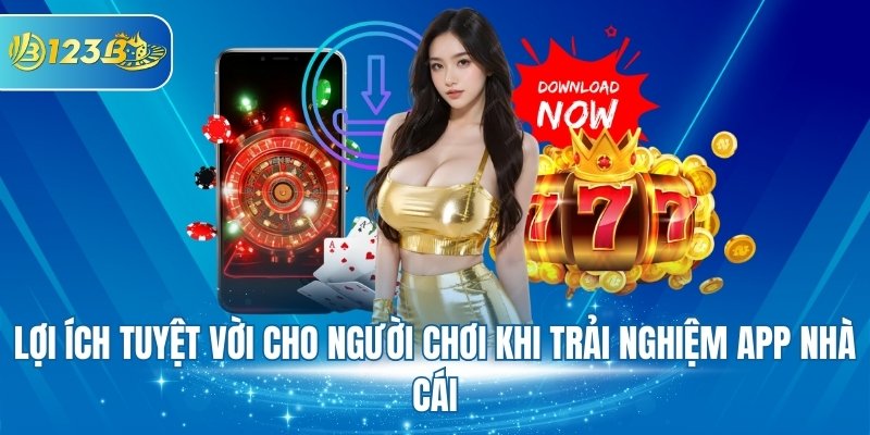 Lợi ích tuyệt vời cho người chơi khi trải nghiệm app nhà cái