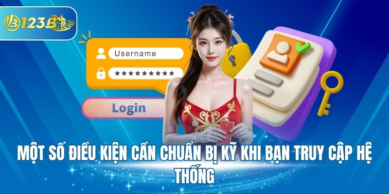 Một số điều kiện cần chuẩn bị kỹ khi bạn truy cập hệ thống